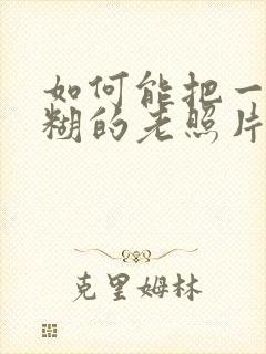 如何能把一张模糊的老照片恢复清晰