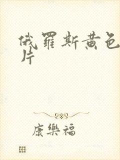 俄罗斯黄色1级片