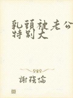 乳头被老公吃的特别大