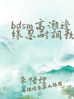 bdsm高潮边缘忍耐调教男文