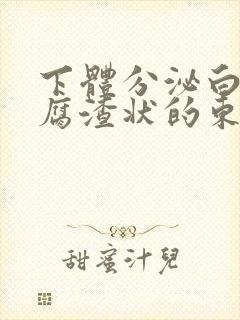 下体分泌白色豆腐渣状的东西