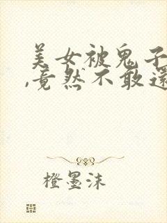 美女被鬼子欺负,竟然不敢还手