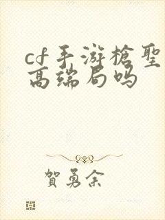 cf手游枪圣是高端局吗