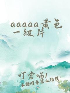 aaaaa黄色一级片