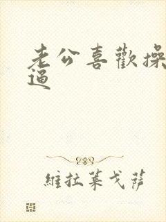 老公喜欢操我的逼