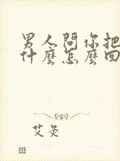 男人问你把他当什么怎么回答