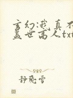 玄幻:我真不是盖世高人txt