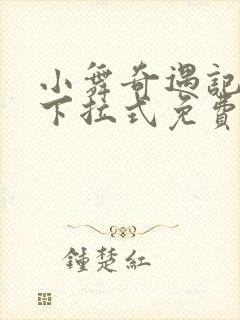 小舞奇遇记3d下拉式免费漫画