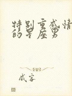 特别重感情念旧的星座男