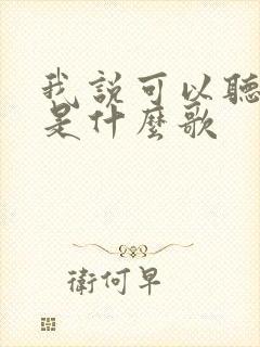 我说可以听我说是什么歌