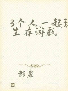 3个人一起玩的生存游戏