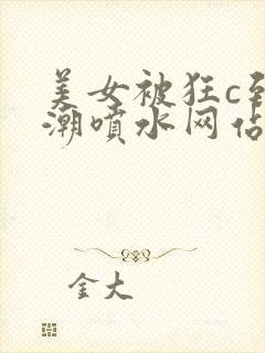 美女被狂c到高潮喷水网站