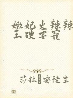 嫩妃火辣辣,邪王硬要宠