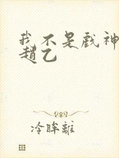 我不是戏神陈伶赵乙