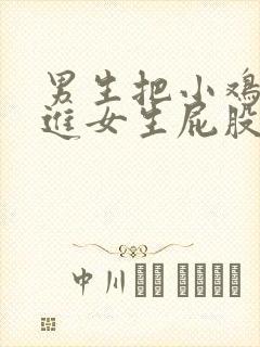 男生把小鸡鸡插进女生屁股里面