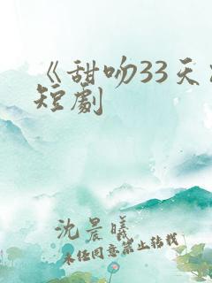 《甜吻33天》短剧