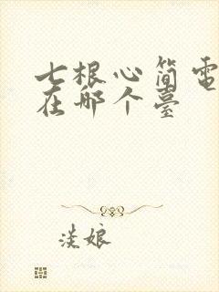 七根心简电视剧在哪个台