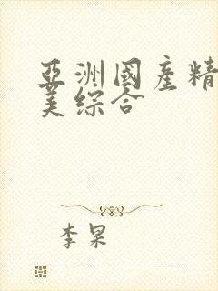 亚洲国产精品欧美综合