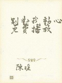 别对我动心全集免费播放