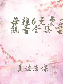 母亲6免费高清观看全集电视剧