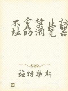 不会禁止访问网址的浏览器