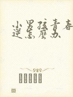 小男孩青春期叛逆怎么办