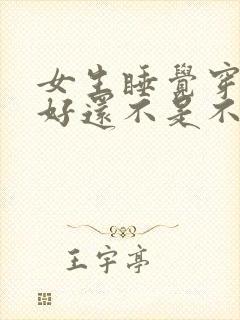 女生睡觉穿内裤好还不是不好