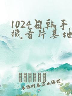 1024日韩手机看片基地