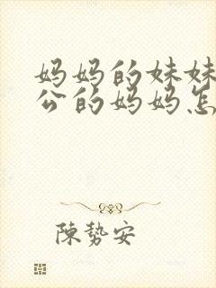 妈妈的妹妹的老公的妈妈怎么称呼