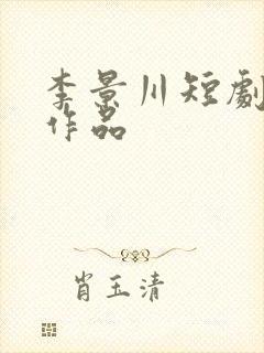 李景川短剧全部作品