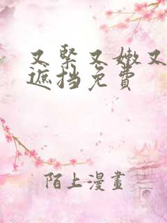 又紧又嫩又爽无遮挡免费