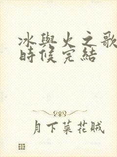 冰与火之歌什么时候完结