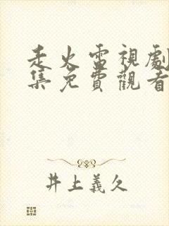 走火电视剧40集免费观看完整版