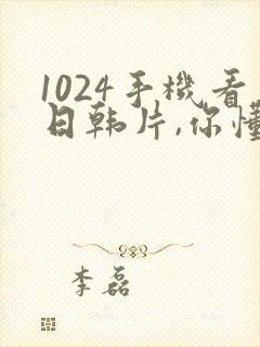 1024手机看日韩片,你懂的