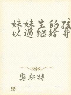 妹妹生的孩子可以过继给哥哥吗