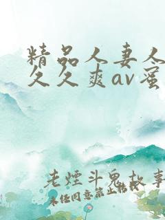 精品人妻人人爽久久爽av蜜桃