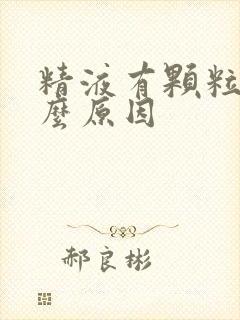 精液有颗粒状什么原因