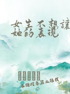 女生不想让你追她的表现