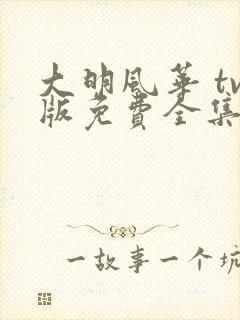 大明风华 tv版免费全集电视剧