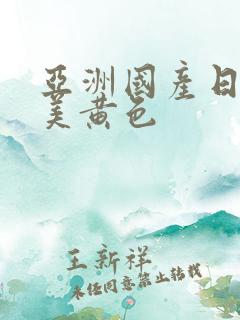 亚洲国产日韩欧美黄色