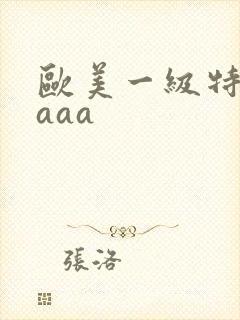欧美一级特黄aaaa