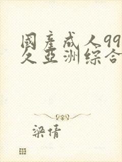 国产成人99久久亚洲综合