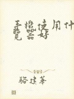 手机使用什么浏览器好