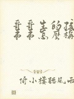 哥哥生的孩子叫弟弟怎么称呼