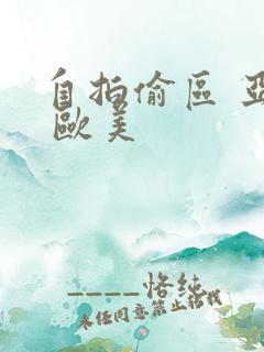 自拍偷区 亚洲 欧美