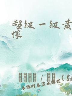 超级一级黄色录像