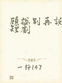 顾总别再说爱我短剧