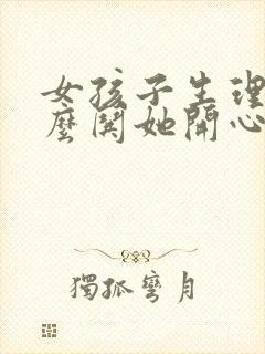 女孩子生理期怎么哄她开心