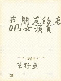 我朋友的老婆2015女演员