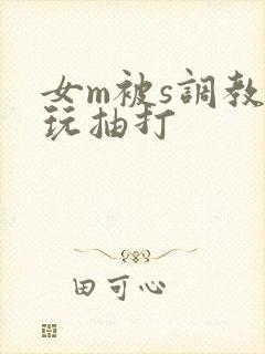 女m被s调教虐玩抽打